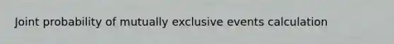 Joint probability of mutually exclusive events calculation