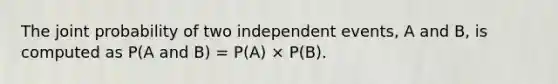 The joint probability of two independent events, A and B, is computed as P(A and B) = P(A) × P(B).