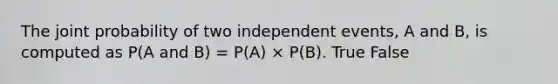 The joint probability of two independent events, A and B, is computed as P(A and B) = P(A) × P(B). True False