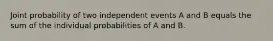 Joint probability of two <a href='https://www.questionai.com/knowledge/kTJqIK1isz-independent-events' class='anchor-knowledge'>independent events</a> A and B equals the sum of the individual probabilities of A and B.