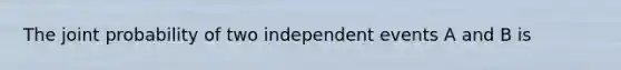 The joint probability of two independent events A and B is