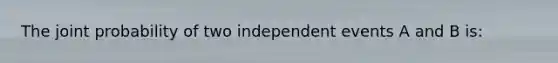 The joint probability of two independent events A and B is: