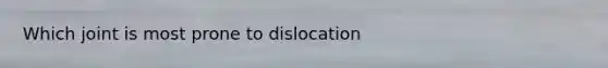 Which joint is most prone to dislocation