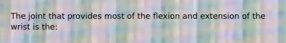 The joint that provides most of the flexion and extension of the wrist is the: