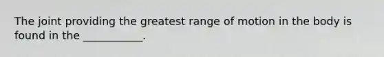 The joint providing the greatest range of motion in the body is found in the ___________.