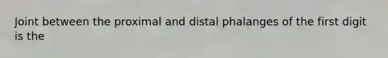 Joint between the proximal and distal phalanges of the first digit is the