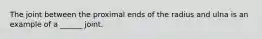 The joint between the proximal ends of the radius and ulna is an example of a ______ joint.