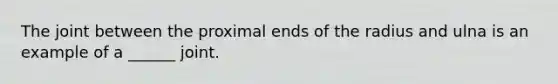 The joint between the proximal ends of the radius and ulna is an example of a ______ joint.