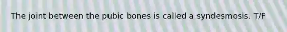 The joint between the pubic bones is called a syndesmosis. T/F