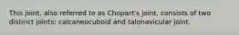 This joint, also referred to as Chopart's joint, consists of two distinct joints: calcaneocuboid and talonavicular joint.