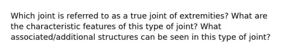 Which joint is referred to as a true joint of extremities? What are the characteristic features of this type of joint? What associated/additional structures can be seen in this type of joint?