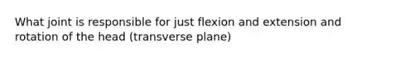 What joint is responsible for just flexion and extension and rotation of the head (transverse plane)