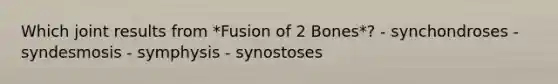 Which joint results from *Fusion of 2 Bones*? - synchondroses - syndesmosis - symphysis - synostoses