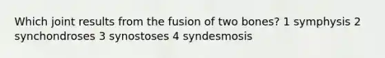 Which joint results from the fusion of two bones? 1 symphysis 2 synchondroses 3 synostoses 4 syndesmosis