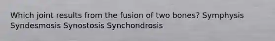 Which joint results from the fusion of two bones? Symphysis Syndesmosis Synostosis Synchondrosis