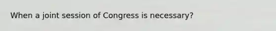 When a joint session of Congress is necessary?