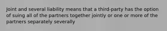 Joint and several liability means that a third-party has the option of suing all of the partners together jointly or one or more of the partners separately severally