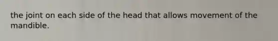 the joint on each side of the head that allows movement of the mandible.