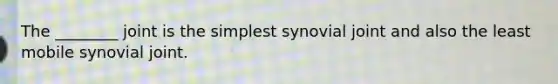 The ________ joint is the simplest synovial joint and also the least mobile synovial joint.