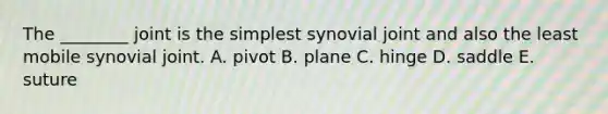 The ________ joint is the simplest synovial joint and also the least mobile synovial joint. A. pivot B. plane C. hinge D. saddle E. suture