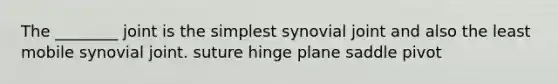 The ________ joint is the simplest synovial joint and also the least mobile synovial joint. suture hinge plane saddle pivot