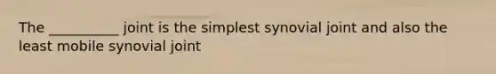 The __________ joint is the simplest synovial joint and also the least mobile synovial joint