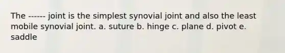 The ------ joint is the simplest synovial joint and also the least mobile synovial joint. a. suture b. hinge c. plane d. pivot e. saddle