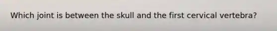 Which joint is between the skull and the first cervical vertebra?