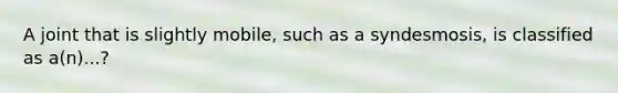 A joint that is slightly mobile, such as a syndesmosis, is classified as a(n)...?