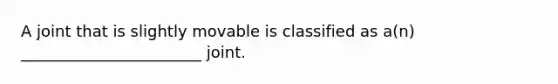 A joint that is slightly movable is classified as a(n) _______________________ joint.