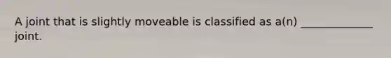 A joint that is slightly moveable is classified as a(n) _____________ joint.