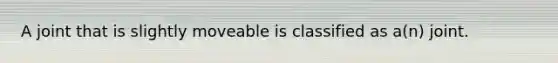 A joint that is slightly moveable is classified as a(n) joint.