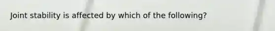 Joint stability is affected by which of the following?