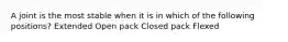 A joint is the most stable when it is in which of the following positions? Extended Open pack Closed pack Flexed