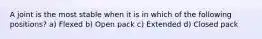 A joint is the most stable when it is in which of the following positions? a) Flexed b) Open pack c) Extended d) Closed pack