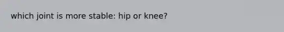 which joint is more stable: hip or knee?