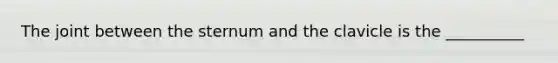 The joint between the sternum and the clavicle is the __________