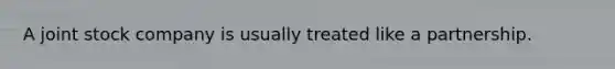 A joint stock company is usually treated like a partnership.