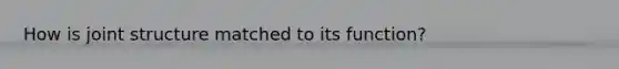 How is joint structure matched to its function?