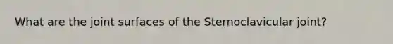 What are the joint surfaces of the Sternoclavicular joint?