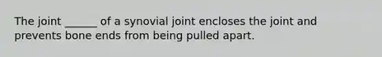 The joint ______ of a synovial joint encloses the joint and prevents bone ends from being pulled apart.