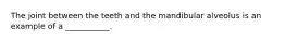 The joint between the teeth and the mandibular alveolus is an example of a ___________.