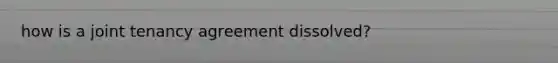 how is a joint tenancy agreement dissolved?