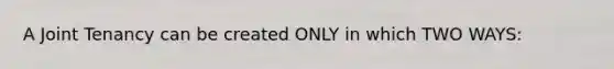 A Joint Tenancy can be created ONLY in which TWO WAYS: