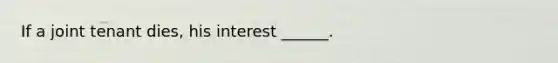 If a joint tenant dies, his interest ______.