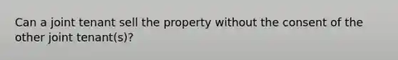 Can a joint tenant sell the property without the consent of the other joint tenant(s)?