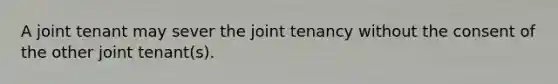 A joint tenant may sever the joint tenancy without the consent of the other joint tenant(s).