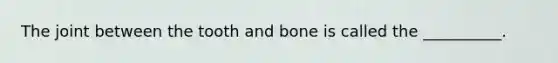 The joint between the tooth and bone is called the __________.