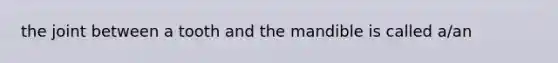 the joint between a tooth and the mandible is called a/an