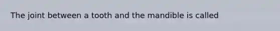 The joint between a tooth and the mandible is called